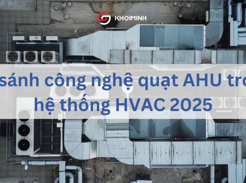 So sánh công nghệ quạt AHU trong hệ thống HVAC 2025